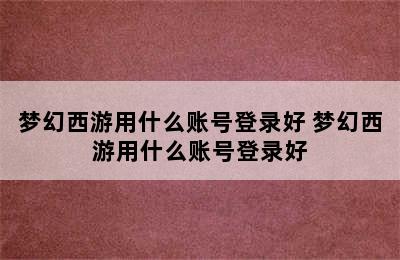 梦幻西游用什么账号登录好 梦幻西游用什么账号登录好